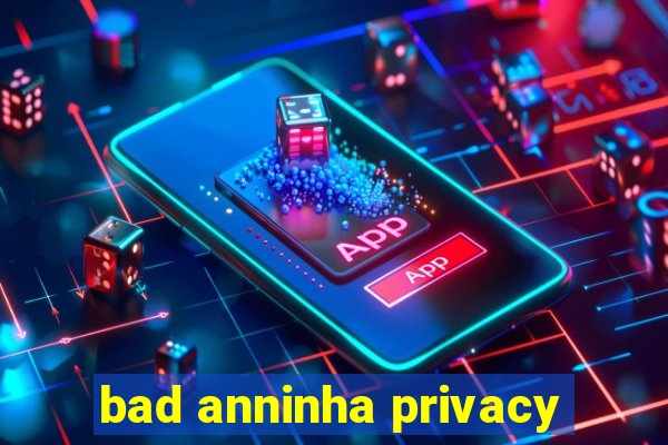 bad anninha privacy